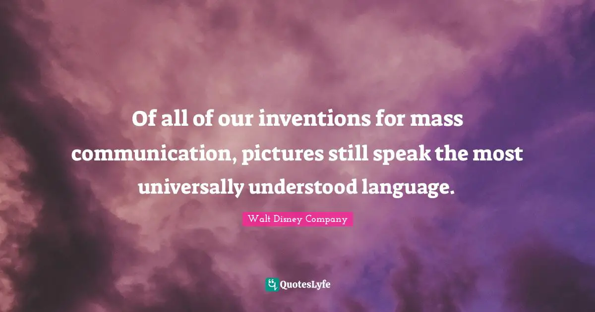 Walt Disney Company Quotes: Of all of our inventions for mass communication, pictures still speak the most universally understood language.