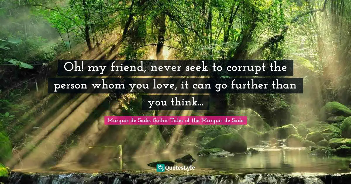 Oh! my friend, never seek to corrupt the person whom you love, it can go further than you think...