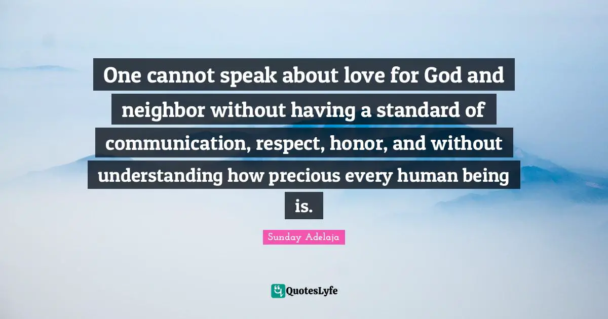 One cannot speak about love for God and neighbor without having a standard of communication, respect, honor, and without understanding how precious every human being is.