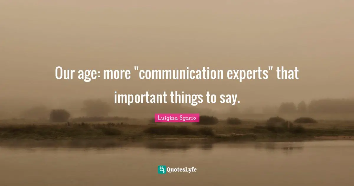 Our age: more "communication experts" that important things to say.