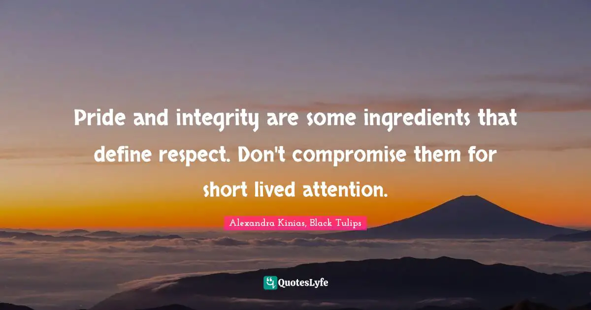 Pride and integrity are some ingredients that define respect. Don't compromise them for short lived attention.