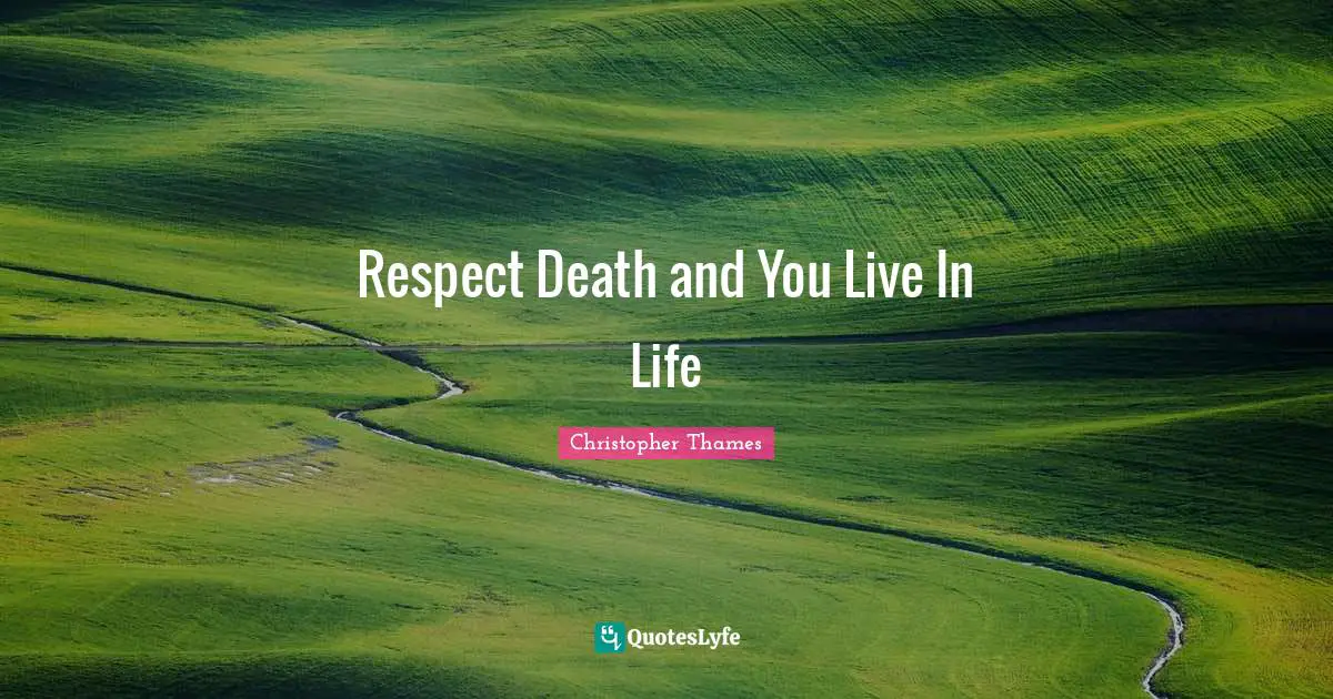 Respect Death and You Live In Life