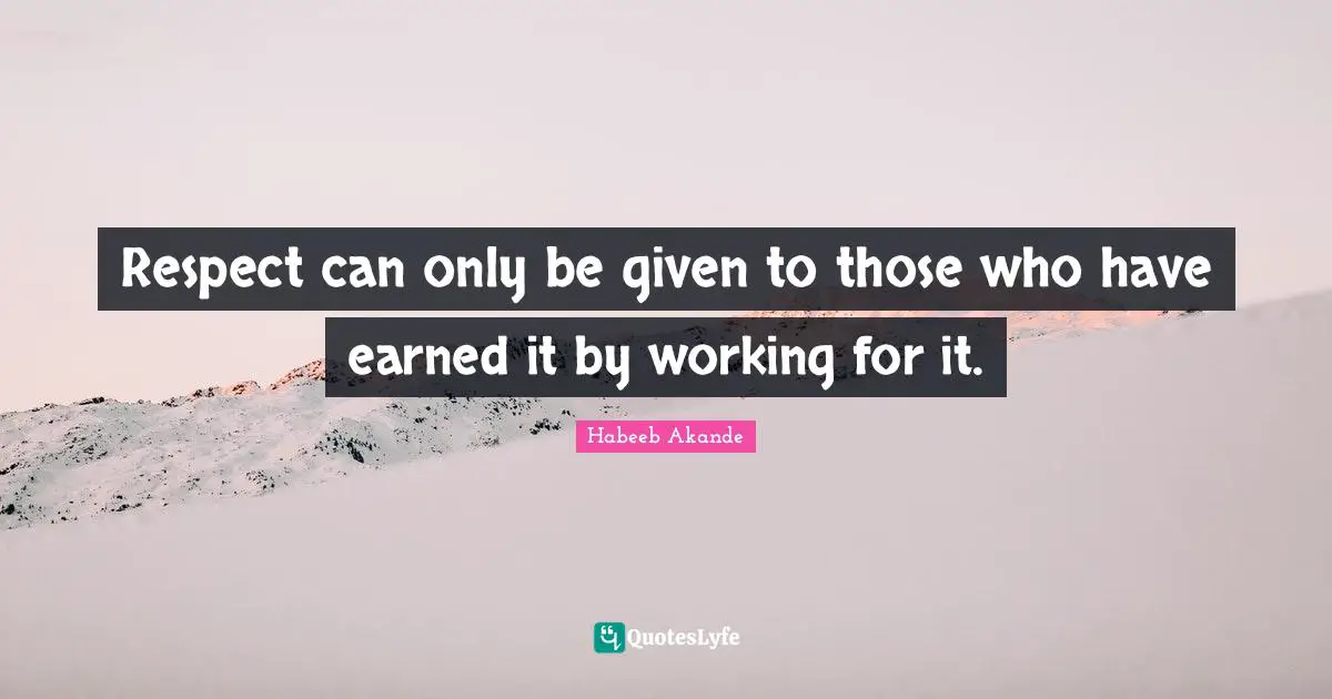 Habeeb Akande Quotes: "Respect can only be given to those who have earned it by working for it."