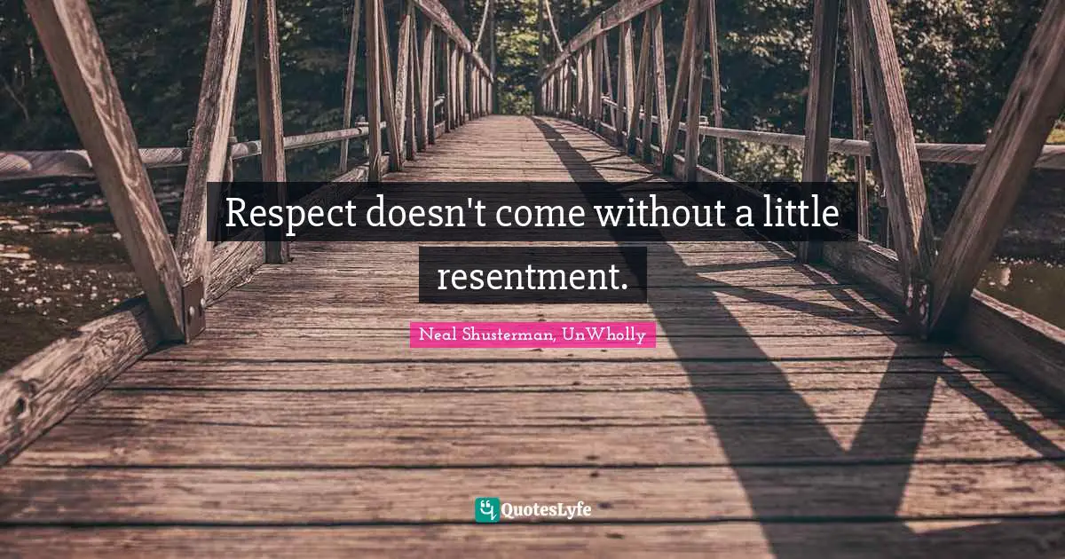 Respect doesn't come without a little resentment.