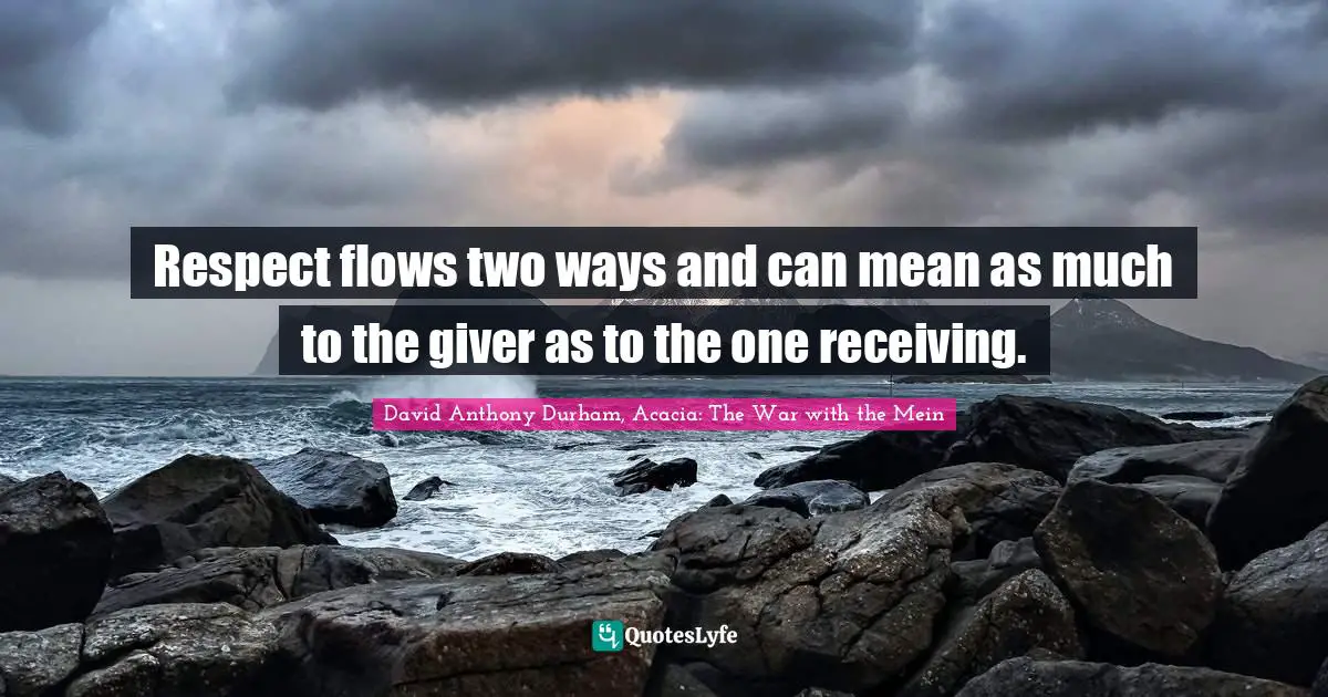 Mutual Respect Quotes: "Respect flows two ways and can mean as much to the giver as to the one receiving."