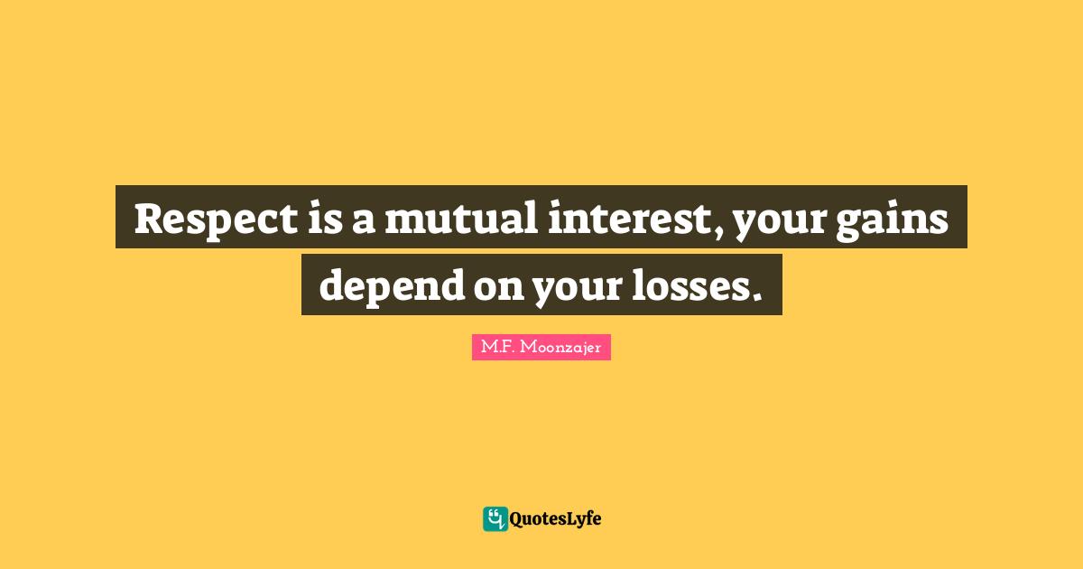 Respect is a mutual interest, your gains depend on your losses.