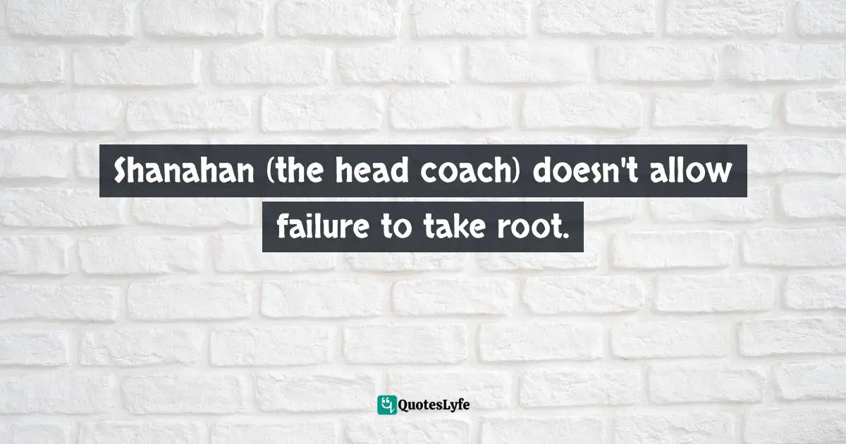 Shanahan (the head coach) doesn't allow failure to take root.