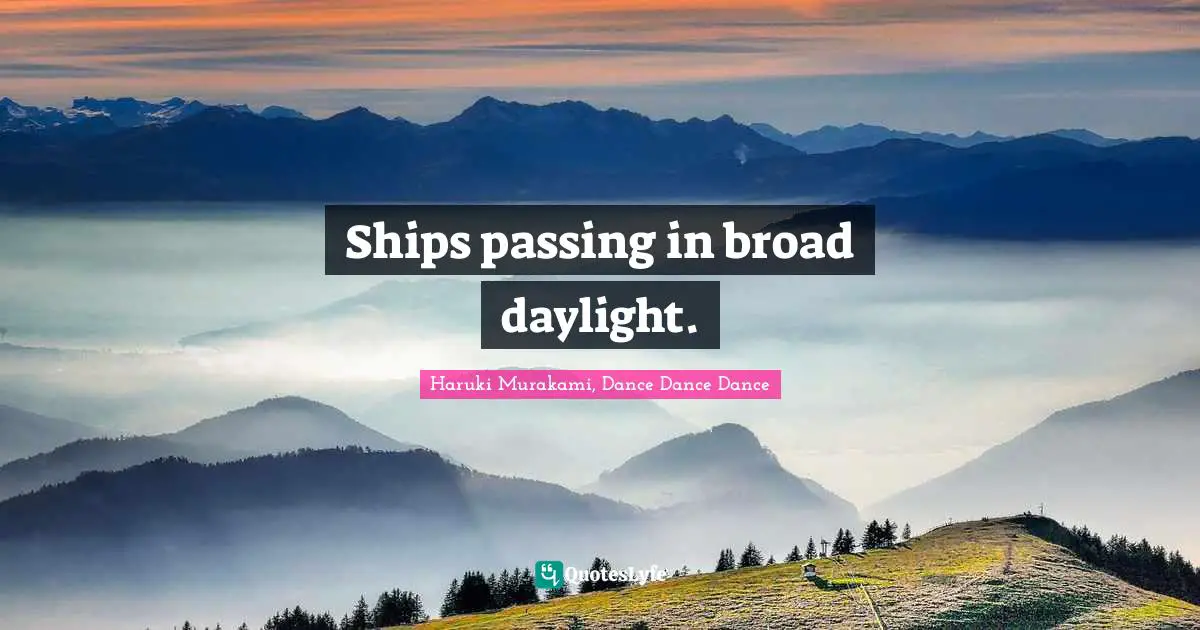 Haruki Murakami, Dance Dance Dance Quotes: "Ships passing in broad daylight."
