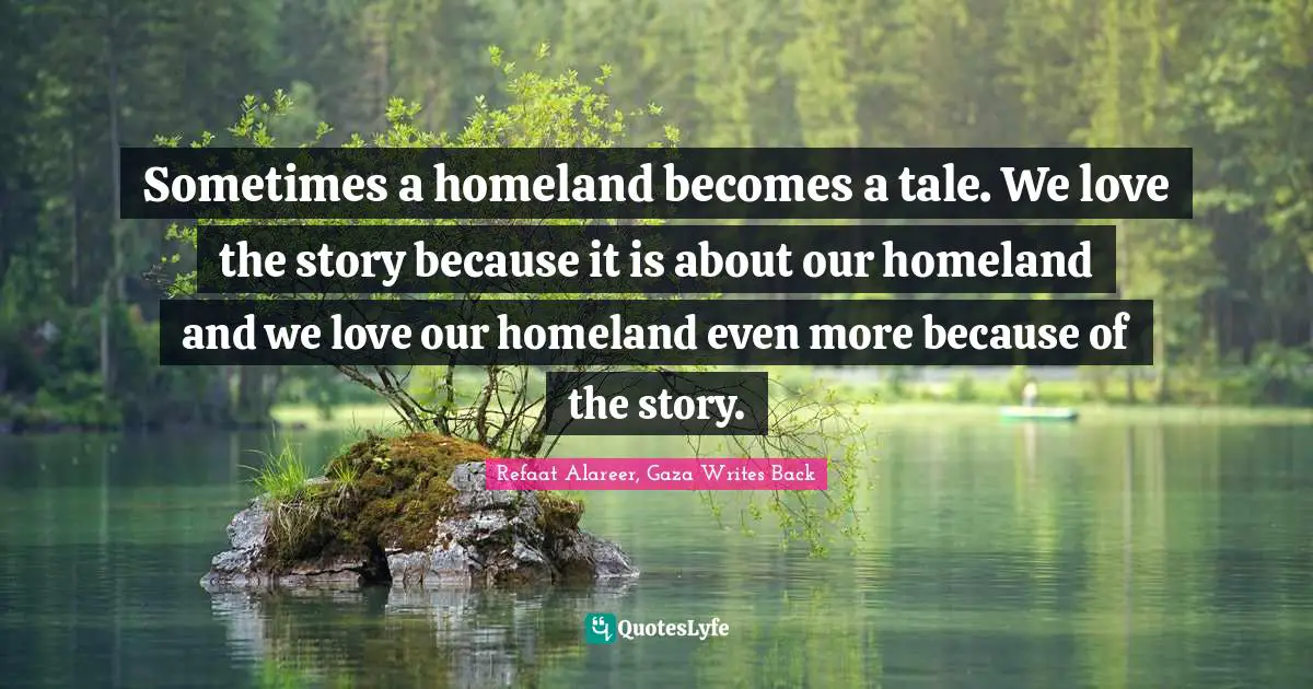 Sometimes a homeland becomes a tale. We love the story because it is about our homeland and we love our homeland even more because of the story.