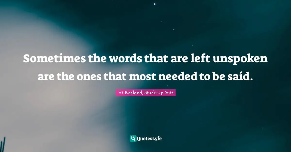 Sometimes the words that are left unspoken are the ones that most needed to be said.
