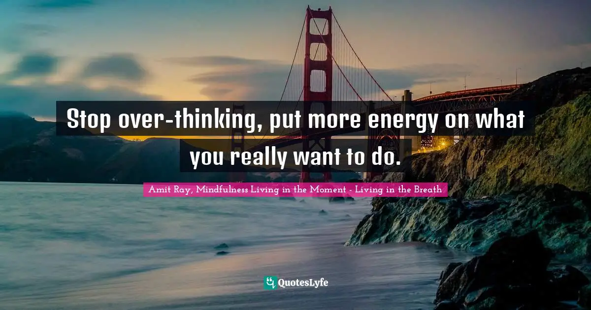 Amit Ray, Mindfulness Living In The Moment - Living In The Breath Quotes: "Stop over-thinking, put more energy on what you really want to do."