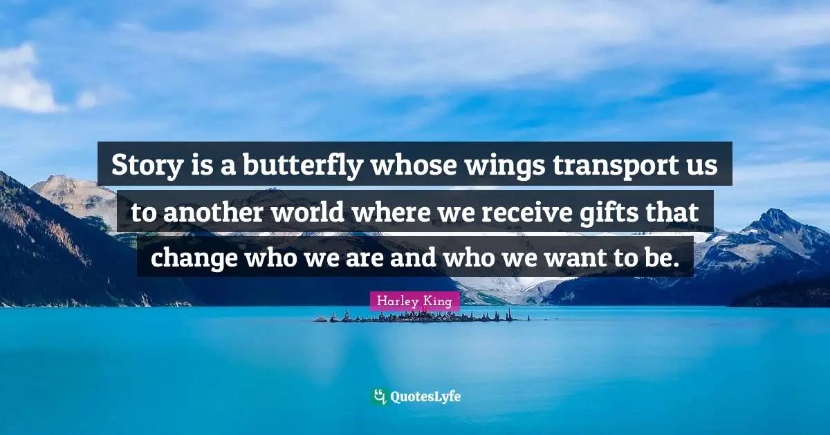 Story is a butterfly whose wings transport us to another world where we receive gifts that change who we are and who we want to be.