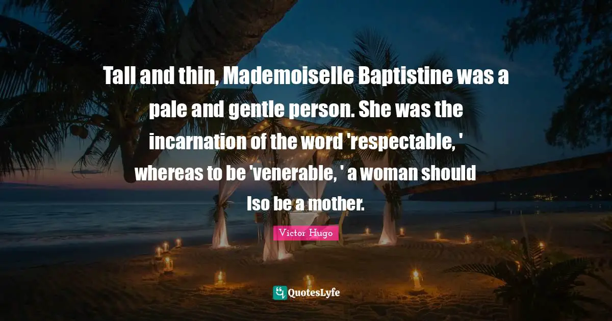 Victor Hugo Quotes: Tall and thin, Mademoiselle Baptistine was a pale and gentle person. She was the incarnation of the word 'respectable, ' whereas to be 'venerable, ' a woman should lso be a mother.