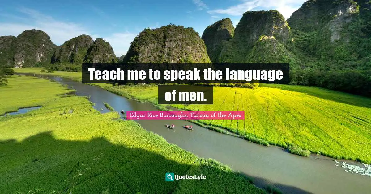 Teach me to speak the language of men.