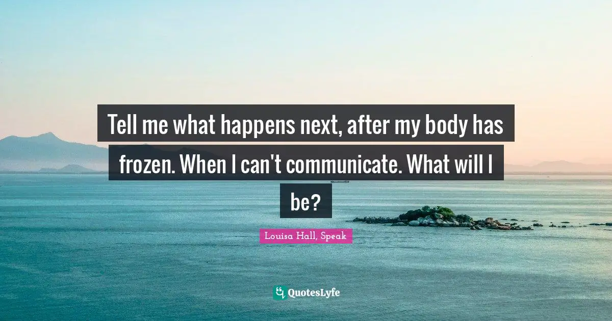 Tell me what happens next, after my body has frozen. When I can't communicate. What will I be?
