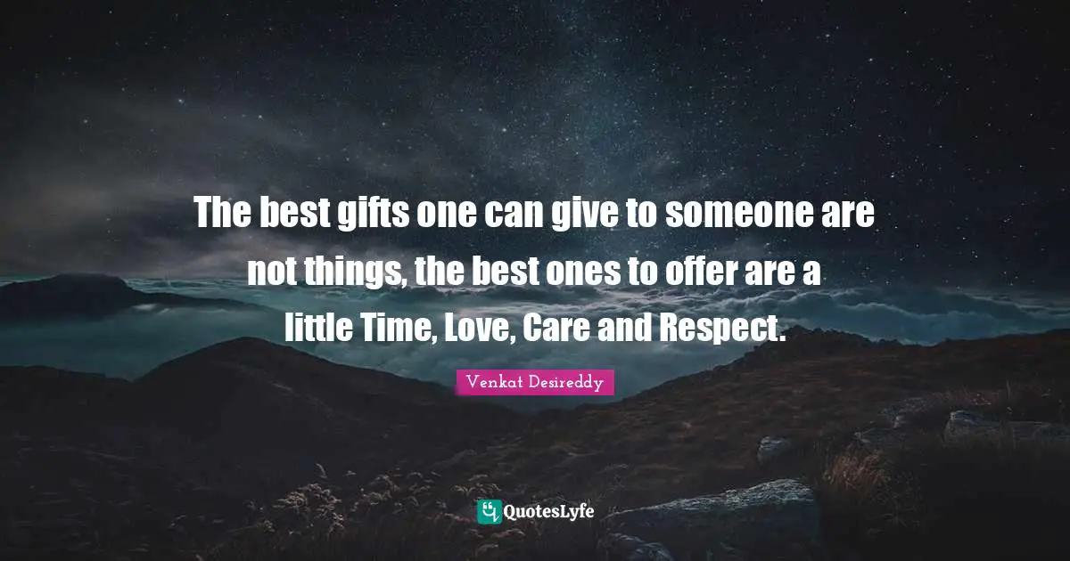 The best gifts one can give to someone are not things, the best ones to offer are a little Time, Love, Care and Respect.
