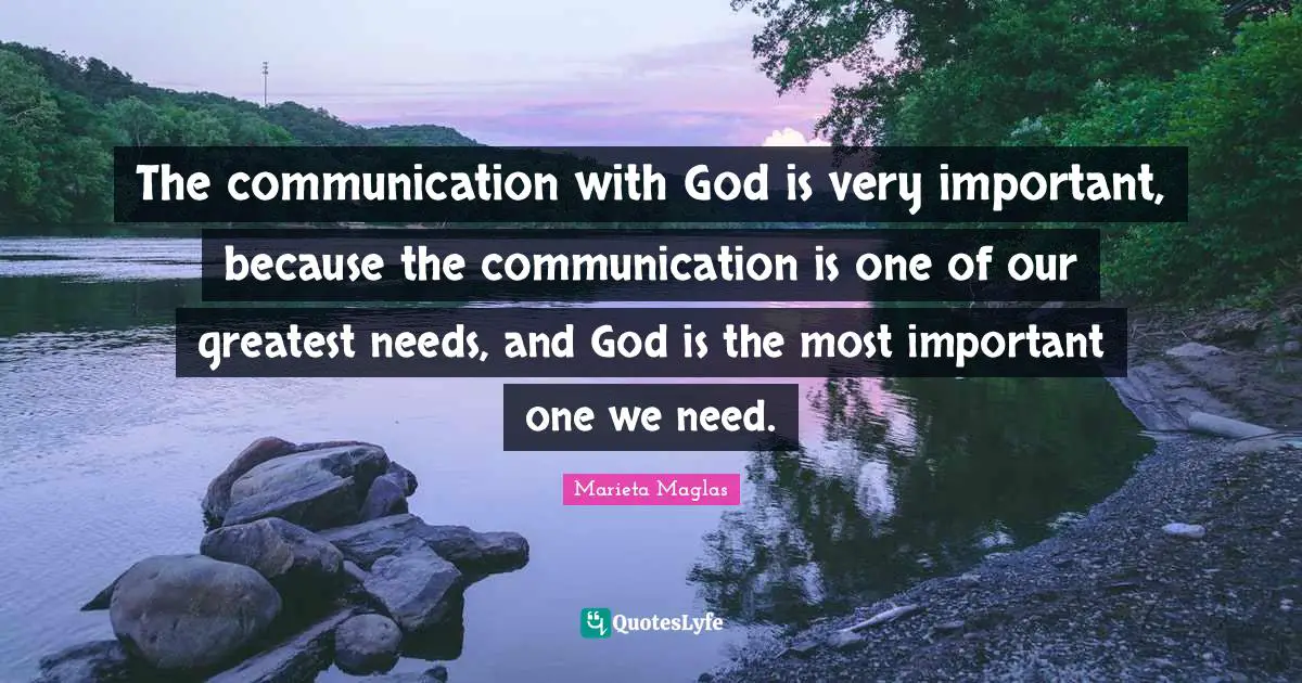 The communication with God is very important, because the communication is one of our greatest needs, and God is the most important one we need.