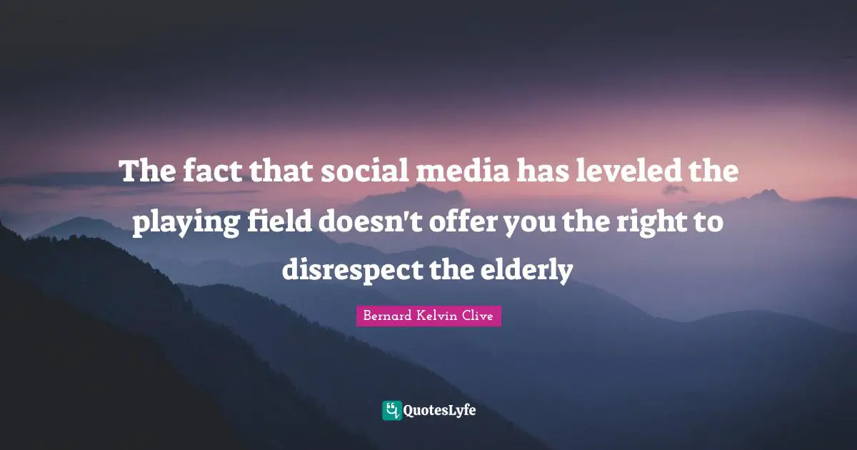 The fact that social media has leveled the playing field doesn't offer you the right to disrespect the elderly