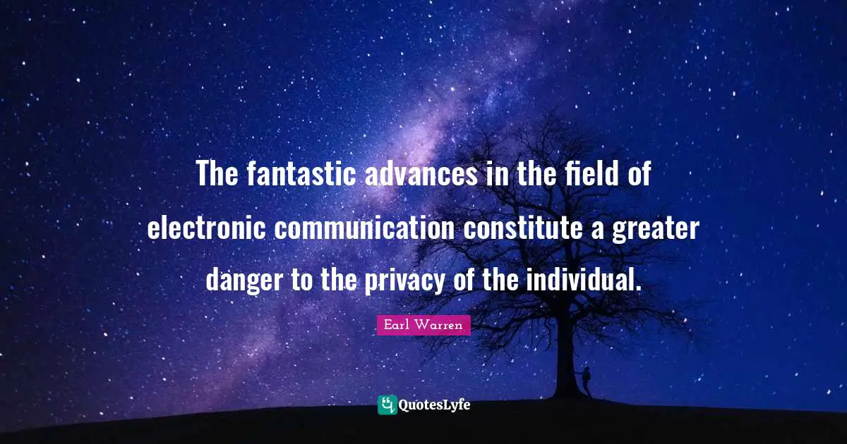 Individuality Quotes: "The fantastic advances in the field of electronic communication constitute a greater danger to the privacy of the individual."