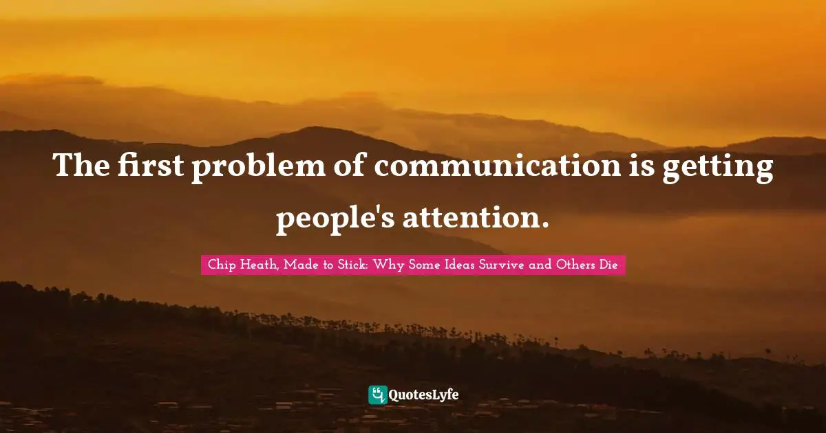 The first problem of communication is getting people's attention.
