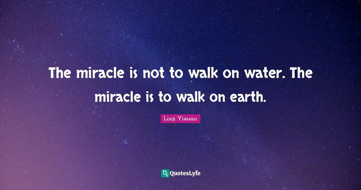 The miracle is not to walk on water. The miracle is to walk on earth.