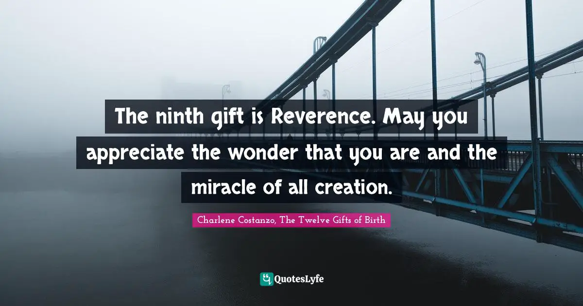 Character Building Quotes: "The ninth gift is Reverence. May you appreciate the wonder that you are and the miracle of all creation."