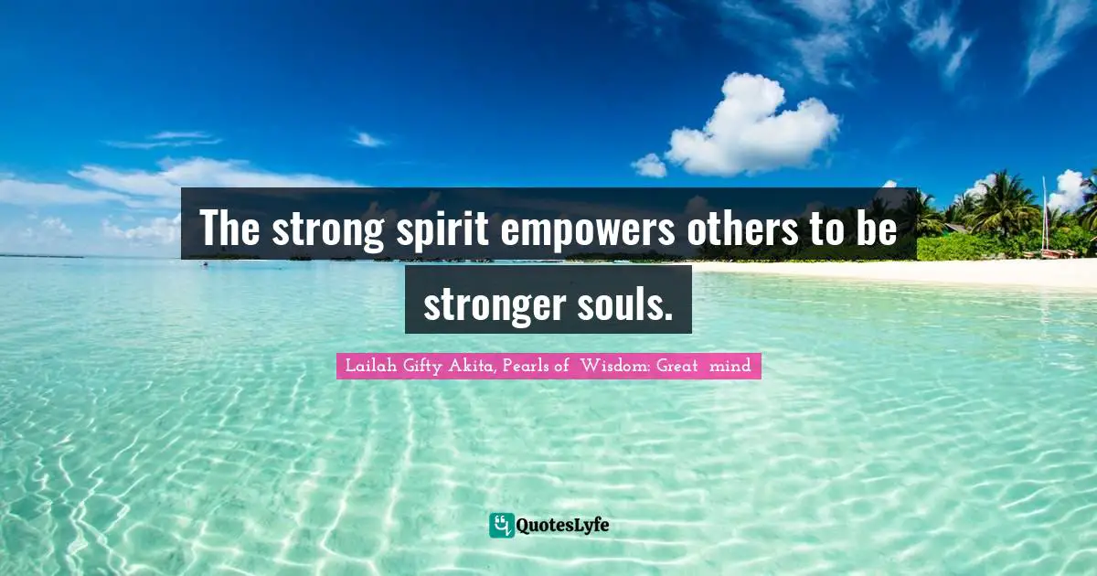 Mentors Quotes: "The strong spirit empowers others to be stronger souls."