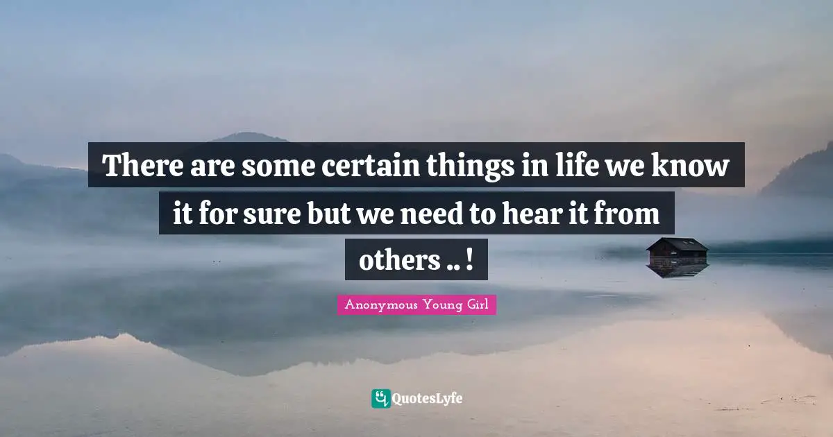 There are some certain things in life we know it for sure but we need to hear it from others .. !