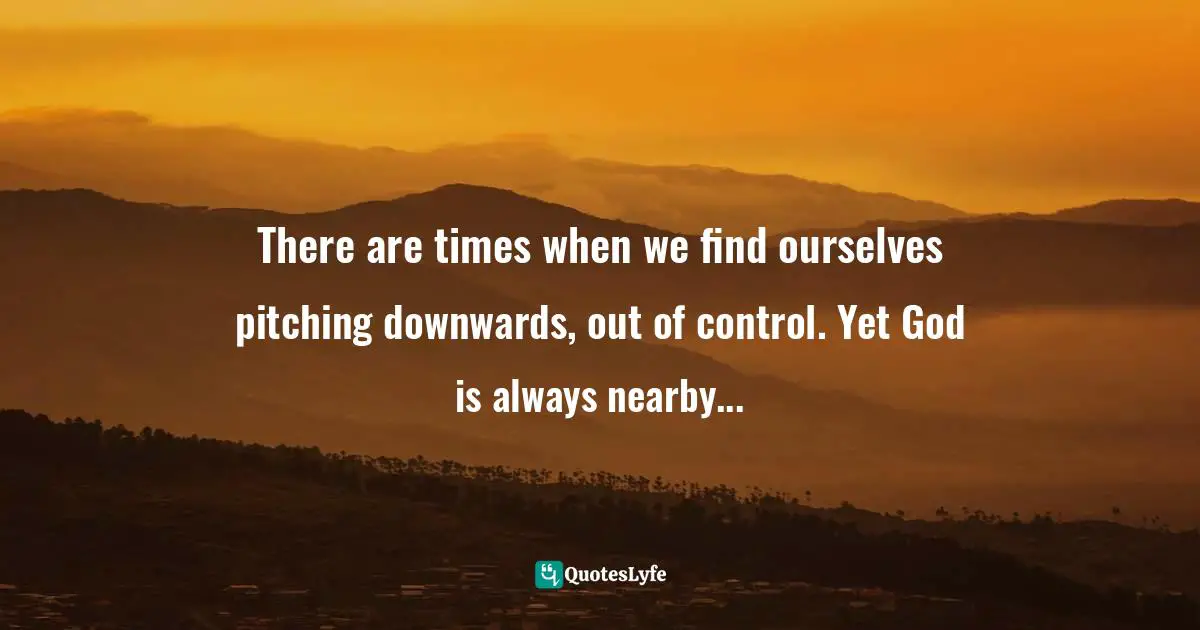 There are times when we find ourselves pitching downwards, out of control. Yet God is always nearby...