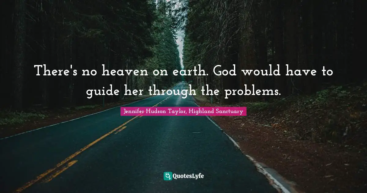 There's no heaven on earth. God would have to guide her through the problems.