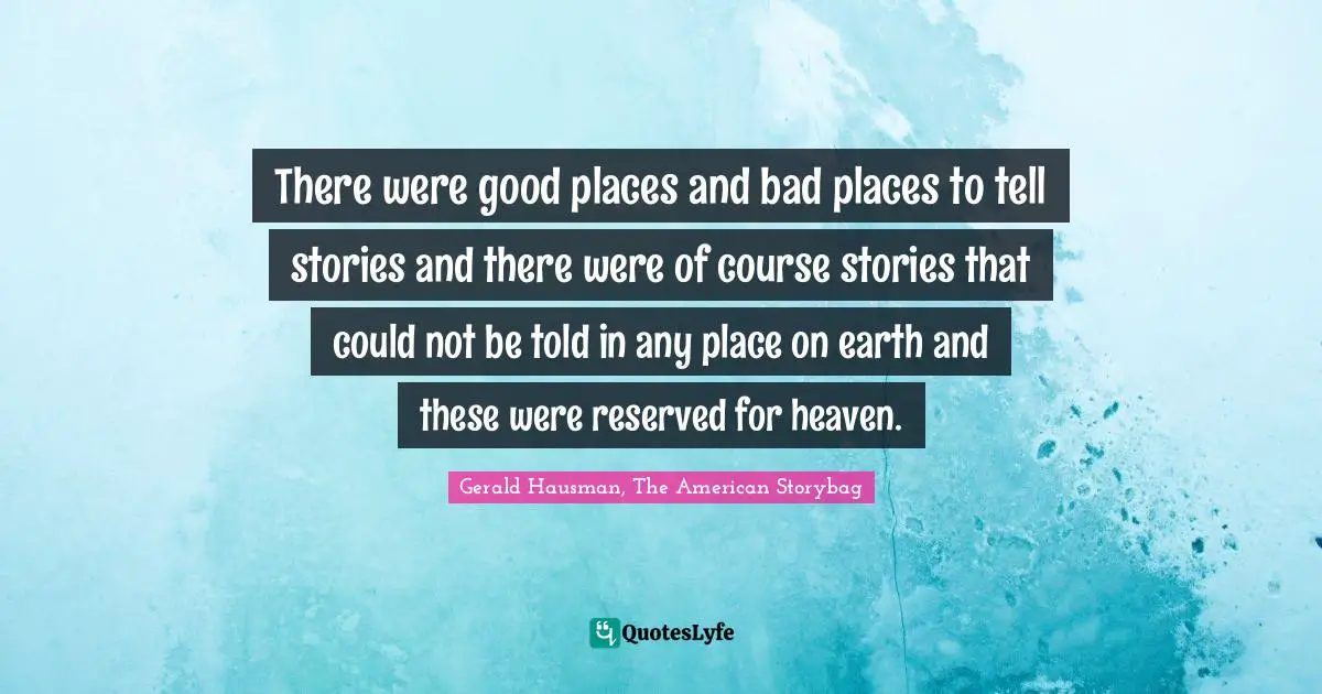 There were good places and bad places to tell stories and there were of course stories that could not be told in any place on earth and these were reserved for heaven.