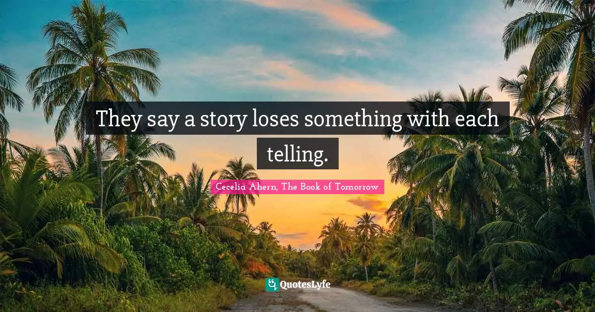 They say a story loses something with each telling.