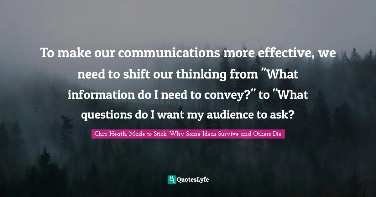 To make our communications more effective, we need to shift our thinking from "What information do I need to convey?" to "What questions do I want my audience to ask?