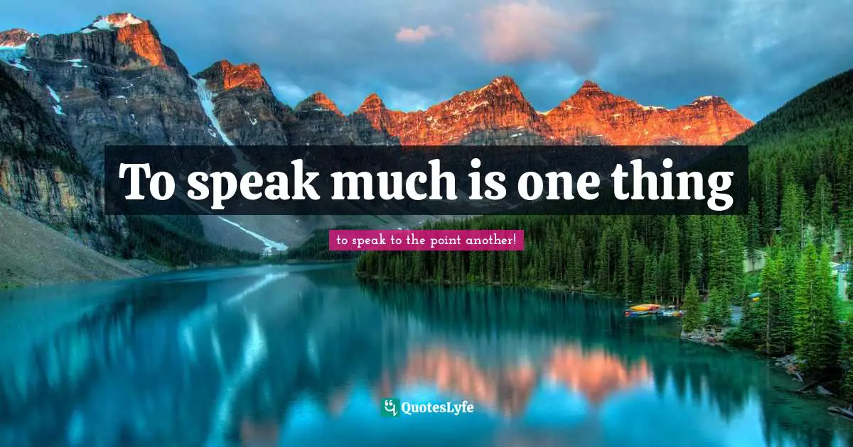 To speak much is one thing