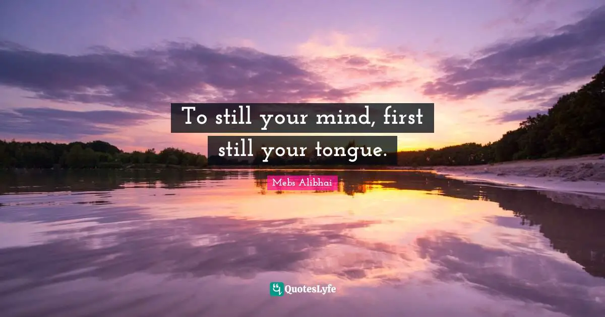To still your mind, first still your tongue.