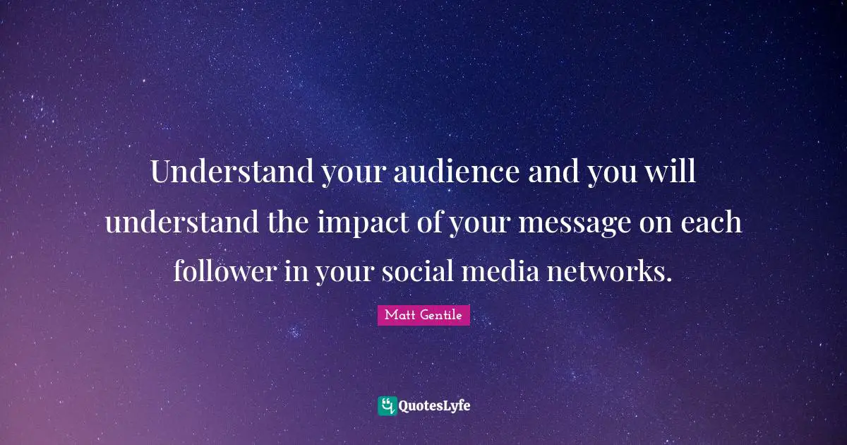 Public Relations Quotes: "Understand your audience and you will understand the impact of your message on each follower in your social media networks."