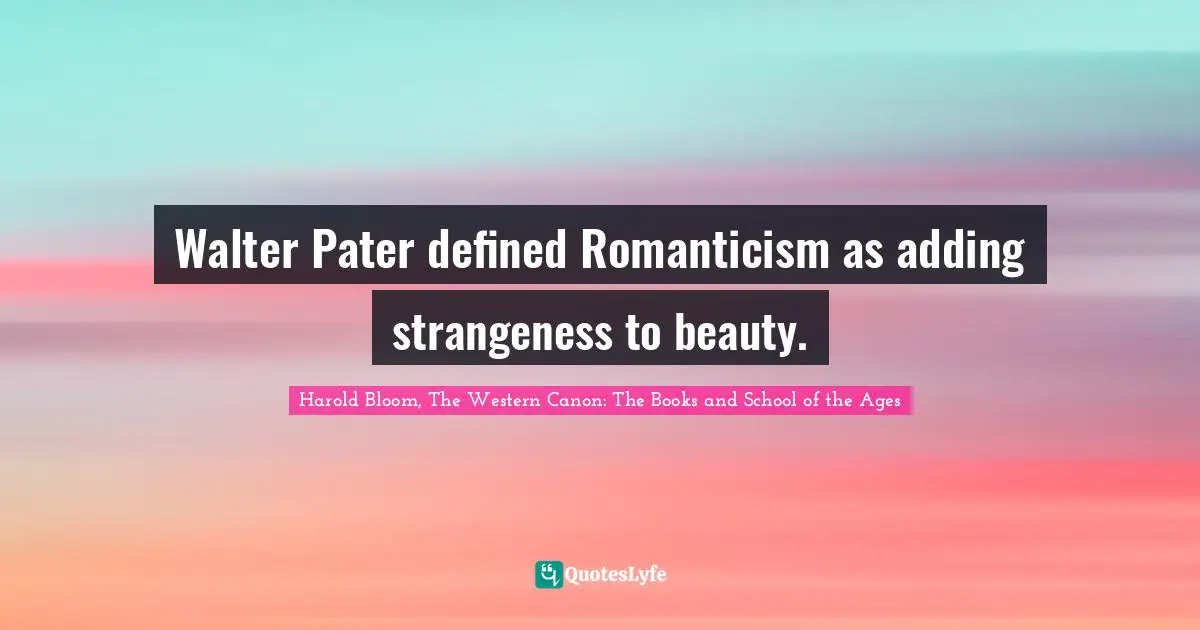 Walter Pater defined Romanticism as adding strangeness to beauty.