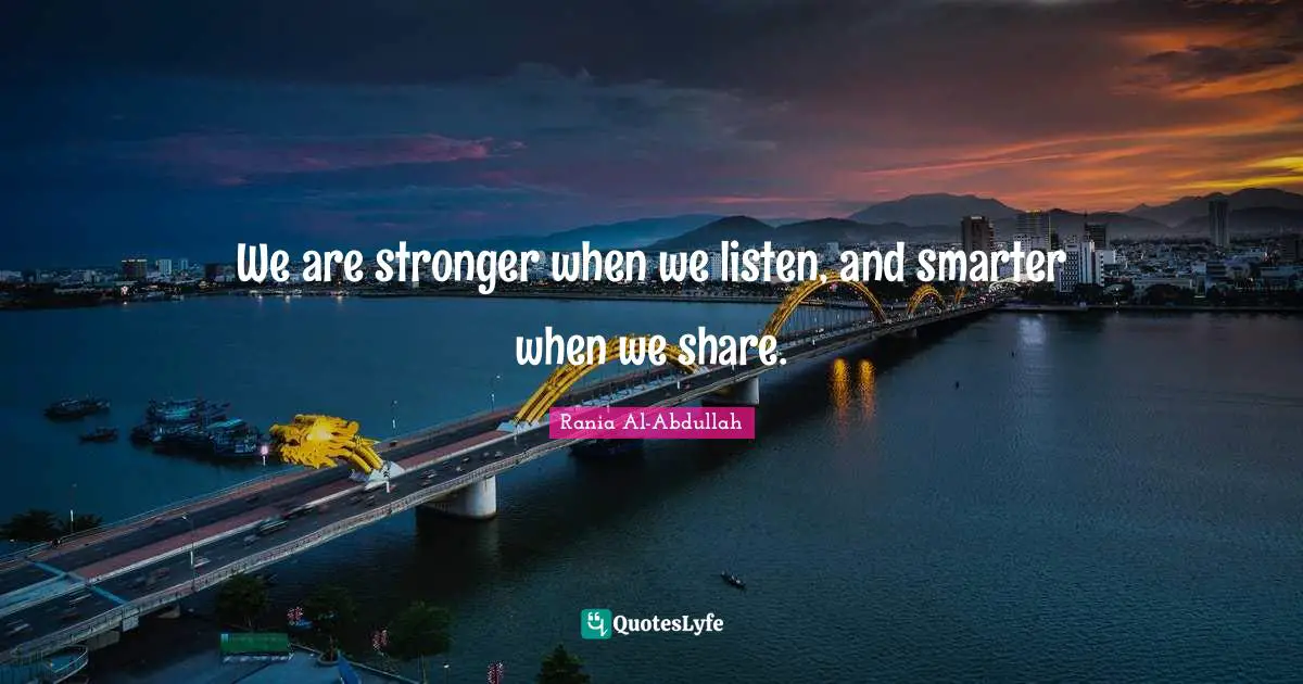 We are stronger when we listen, and smarter when we share.