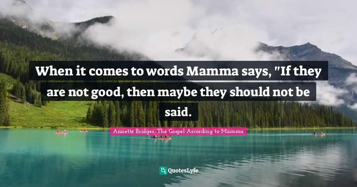 When it comes to words Mamma says, "If they are not good, then maybe they should not be said.