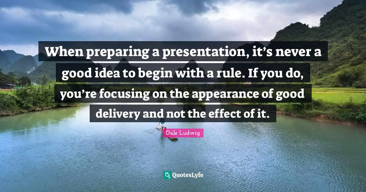 When preparing a presentation, it’s never a good idea to begin with a rule. If you do, you’re focusing on the appearance of good delivery and not the effect of it.