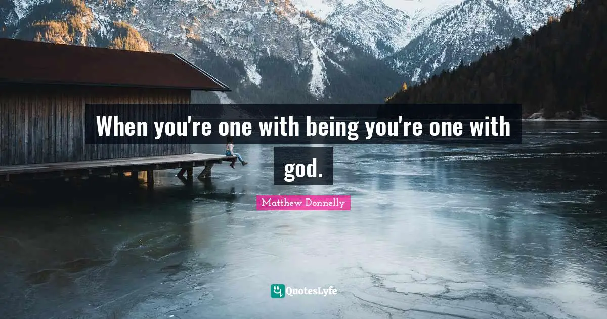 When you're one with being you're one with god.