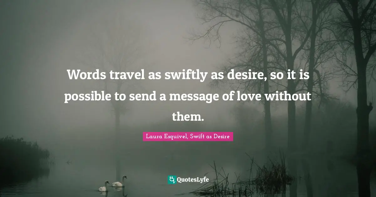 Words travel as swiftly as desire, so it is possible to send a message of love without them.