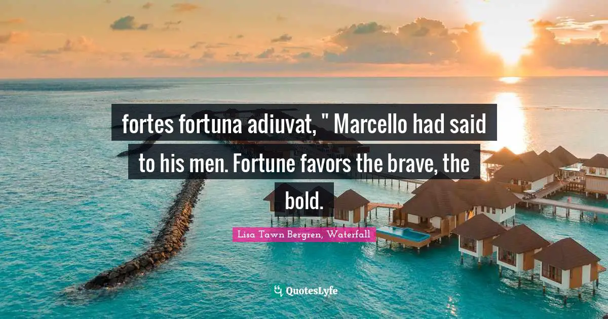 fortes fortuna adiuvat, " Marcello had said to his men. Fortune favors the brave, the bold.