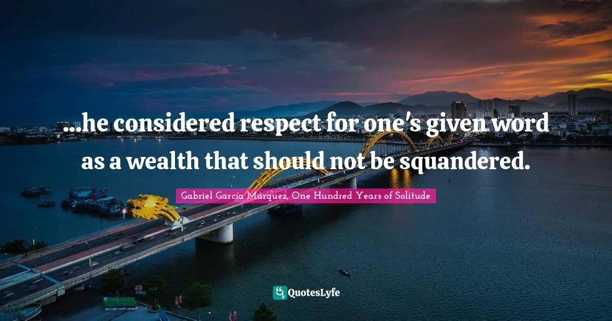 Gabriel García Márquez Quotes: "...he considered respect for one's given word as a wealth that should not be squandered."