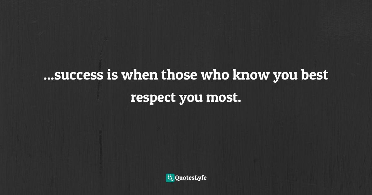 Mark Batterson, A Trip Around The Sun: Turning Your Everyday Life Into The Adventure Of A Lifetime Quotes: "...success is when those who know you best respect you most."