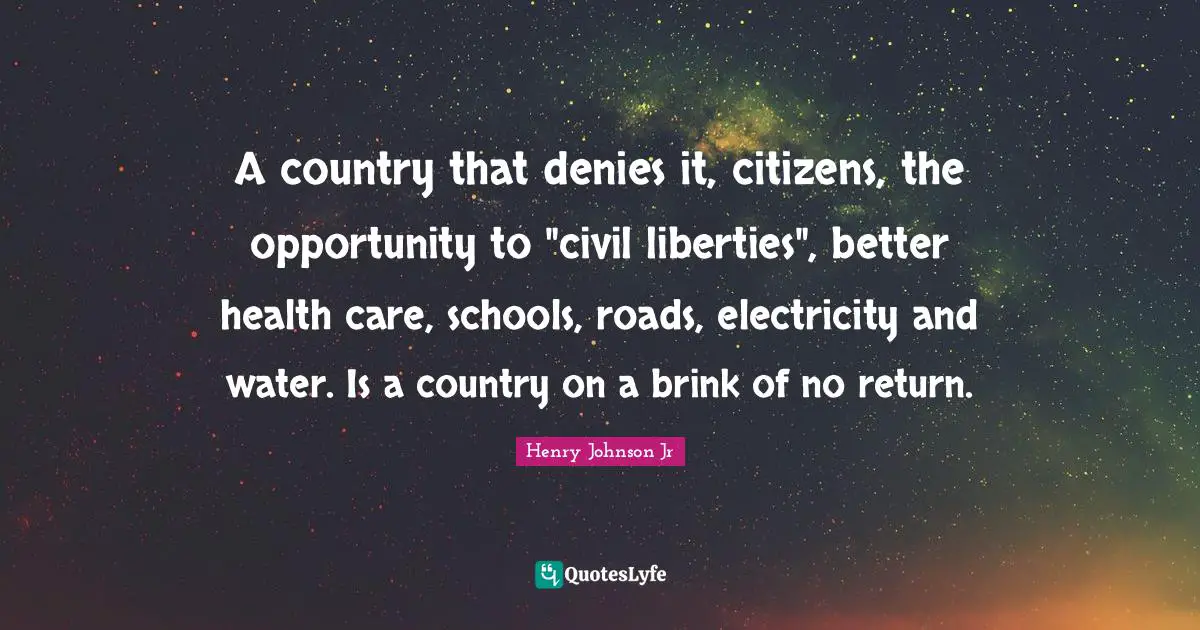 A country that denies it, citizens, the opportunity to "civil liberties", better health care, schools, roads, electricity and water. Is a country on a brink of no return.