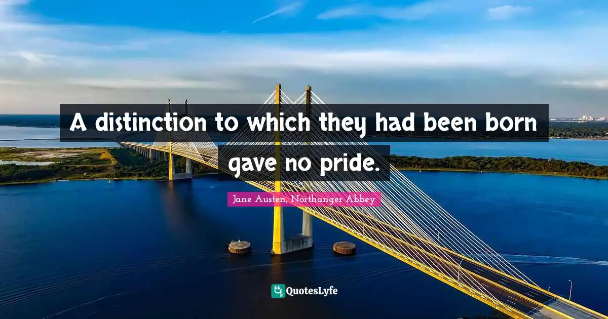 Jane Austen, Northanger Abbey Quotes: A distinction to which they had been born gave no pride.