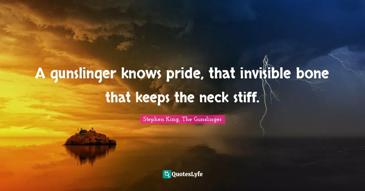 Stephen King, The Gunslinger Quotes: "A gunslinger knows pride, that invisible bone that keeps the neck stiff."