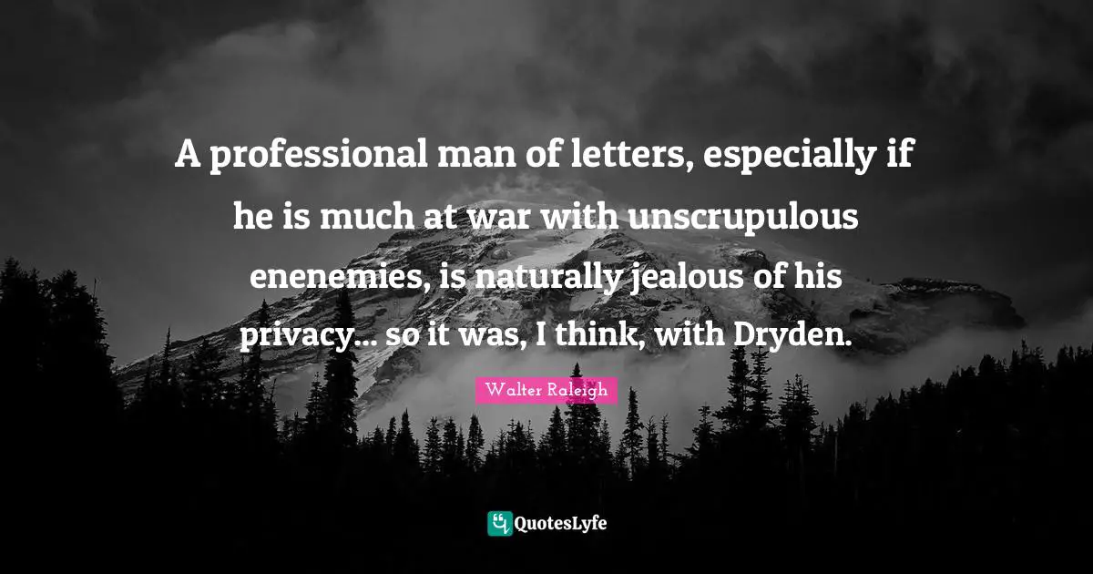 A professional man of letters, especially if he is much at war with unscrupulous enenemies, is naturally jealous of his privacy... so it was, I think, with Dryden.