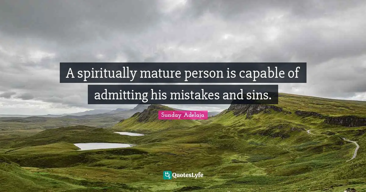A spiritually mature person is capable of admitting his mistakes and sins.
